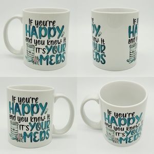 "If You Are Happy and You Know It, It's Your Meds" Funny Ceramic Coffee Mug